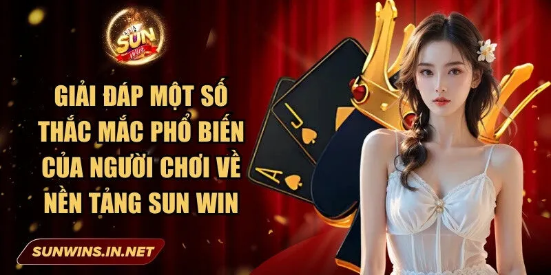 Giải đáp một số thắc mắc phổ biến của  người chơi về nền tảng Sun Win