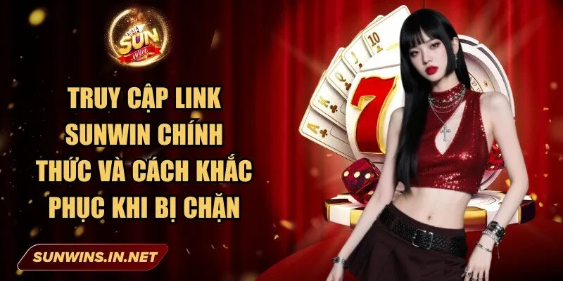 Truy cập link Sunwin chính thức và cách khắc phục khi bị chặn